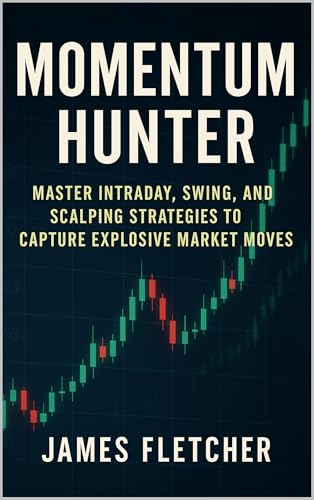 Momentum Hunter: Master Intraday, Swing, and Scalping Strategies to Capture Explosive Market Moves (English Edition)