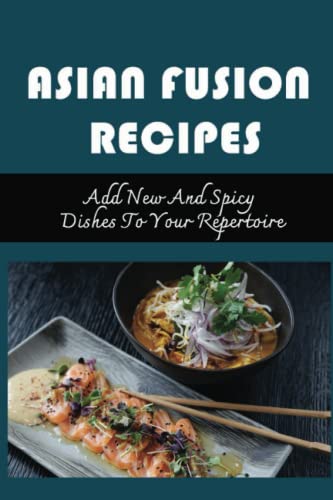Asian Fusion Recipes: Add New And Spicy Dishes To Your Repertoire