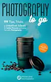 Photography to go: 99 Tips, Tricks & creative Ideas for better Pictures and more Fun with Photography – incl. BONUS eBook