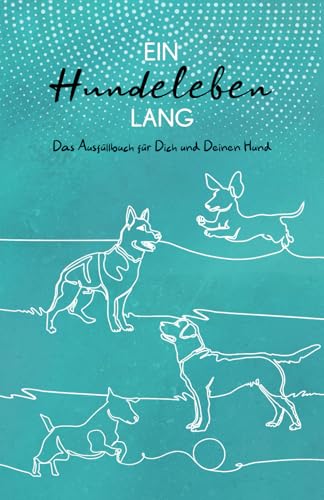 Ein Hundeleben lang: Das Ausfüllbuch für Dich und Deinen Hund
