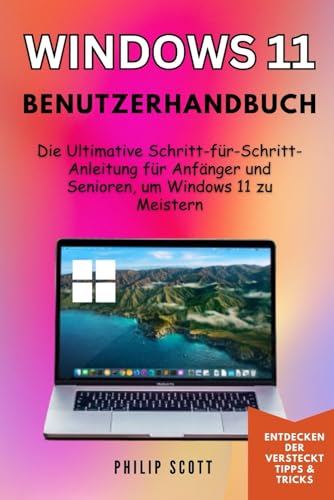 Windows 11 Benutzerhandbuch: Die Ultimative Schritt-für-Schritt-Anleitung für Anfänger und Senioren, um Windows 11 zu Meistern