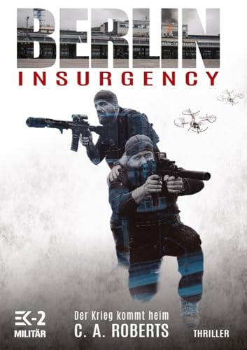 Berlin Insurgency – Der Krieg kommt heim: Veteranenroman – Bundeswehr Veteran Kris Jäger im Kampf gegen Sniper, Drohnen und Terror (Die Kris Jäger Veteranen-Romane, Band 1)