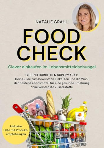 Food Check - Clever einkaufen im Lebensmitteldschungel: Gesund durch den Supermarkt - Dein Guide zum bewussten Einkaufen und die Wahl der besten ... Ernährung ohne versteckte Zusatzstoffe