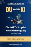 Du und die KI: Praxis-Ratgeber - KI im Alltag und Beruf - ChatGPT, Copilot, KI-Bilderzeugung und vieles mehr