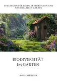 Biodiversität im Garten: Strategien für einen artenreichen und nachhaltigen Garten
