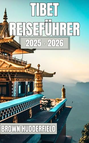 Tibet Reiseführer 2025 - 2026: Heilige Reisen, Klöster, Festivals, lokales Essen und Himalaya-Abenteuer für jeden Entdecker