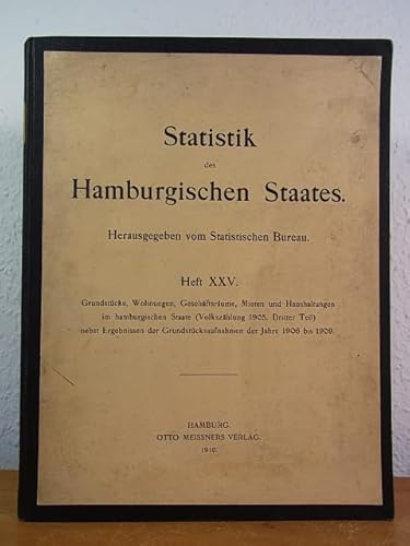 Statistik des Hamburgischen Staates. Heft XXV. Grundstücke, Wohnungen, Geschäftsräume, Mieten und Haushaltungen im hamburgischen Staate (Volkszählung 1905, dritter Teil) nebst Ergebnissen der Grün ...