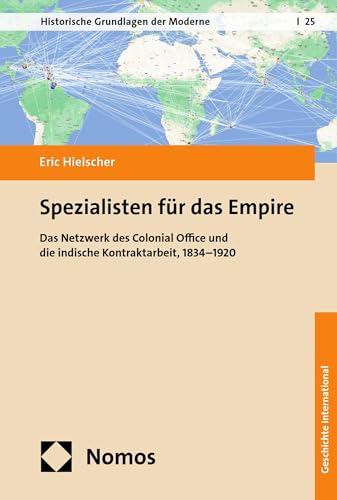 Spezialisten für das Empire: Das Netzwerk des Colonial Office und die indische Kontraktarbeit, 1834–1920 (Historische Grundlagen der Moderne 25)