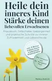 Heile dein inneres Kind - Stärke deinen liebevollen Erwachsenen: Praxisbuch: Selbstliebe, Geborgenheit und praktische Schritte zu innerer Zufriedenheit und Lebensfreude