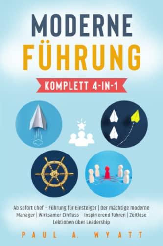 Moderne Führung [Komplett 4-in-1]: Ab sofort Chef – Führung für Einsteiger | Der mächtige moderne Manager | Wirksamer Einfluss – Inspirierend führen | Zeitlose Lektionen über Leadership