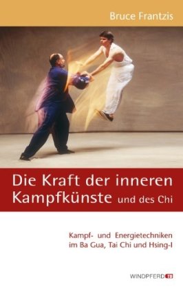 Die Kraft der inneren Kampfkünste: Kampf- und Energietechniken im Ba Gua, Tai Chi und Hsing-I