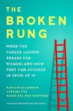 The Broken Rung: When the Career Ladder Breaks for Women--and How They Can Succeed in Spite of It