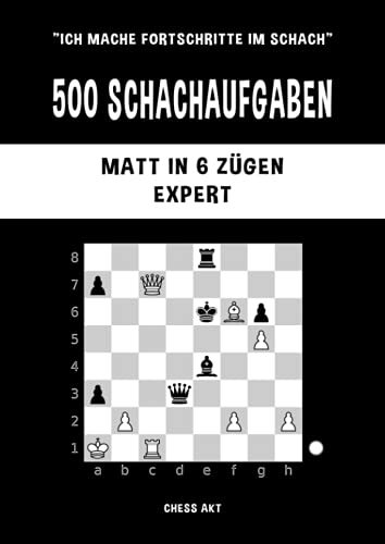 500 Schachaufgaben, Matt in 6 Zügen, Expert: Lösen Sie Schachprobleme und verbessern Sie Ihre taktischen Fähigkeiten! (Ich mache Fortschritte im Schach, Band 6)