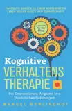 Kognitive Verhaltenstherapie – Selbsthilfe für den Alltag: Endgültig zurück zu einem sorgenfreien Leben voller Glück und Zufriedenheit. Bei Depressionen, Ängsten und Persönlichkeitsstörungen