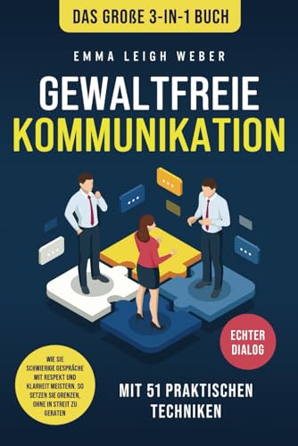 Gewaltfreie Kommunikation | Das große 3-in-1 Buch mit 51 praktischen Techniken: Wie Sie schwierige Gespräche mit Respekt und Klarheit meistern. So setzen Sie Grenzen, ohne in Streit zu geraten