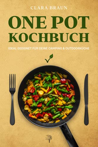 One Pot Kochbuch: 100 abwechslungsreiche vegetarische & vegane Rezepte, die schnell & einfach zuzubereiten sind - One Pot Meals ideal geeignet für Deine Camping & Outdoor Küche