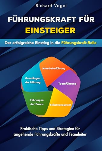 Führungskraft für Einsteiger - Der erfolgreiche Einstieg in die Führungskraft-Rolle: Praktische Tipps und Strategien für angehende Führungskräfte und Teamleiter