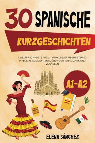 Spanische Kurzgeschichten -: 30 zweisprachige Geschichten mit paralleler Übersetzung - Inklusive Audiodateien, Übungen, Grammatik und Vokabeln A1-A2