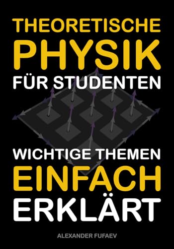 Theoretische Physik für Studenten: Wichtige Themen einfach erklärt (Physikbücher von Alexander Fufaev)