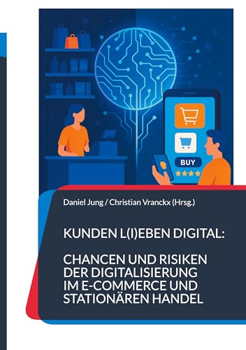 Kunden l(i)eben digital: Chancen und Risiken der Digitalisierung im E-Commerce und stationären Handel: Die Dualität meistern