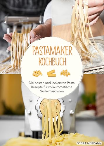 Pastamaker Kochbuch: Die besten und leckersten Pasta Rezepte für vollautomatische Nudelmaschinen