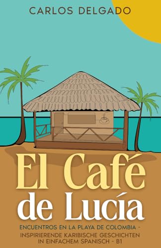 El Café de Lucía: Encuentros en la Playa de Colombia - inspirierende karibische Geschichten in einfachem Spanisch - B1