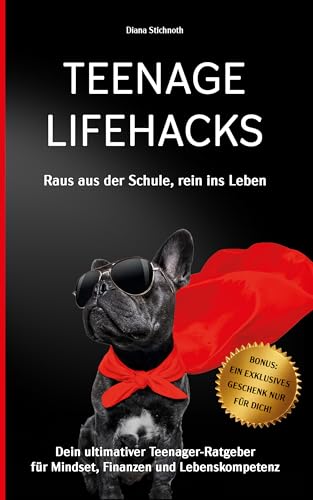 Teenage Lifehacks - raus aus der Schule rein ins Leben: Dein ultimativer Teenager-Ratgeber für Mindset, Finanzen und Lebenskompetenz