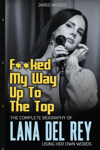 F**ked My Way Up to the Top: The Complete Biography of Lana Del Rey Using Her Own Words (In Her Own Words, Band 1)