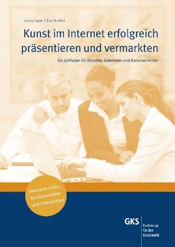 Kunst im Internet erfolgreich präsentieren und vermarkten: Ein Leitfaden für Künstler, Galeristen und Kunstvermittler