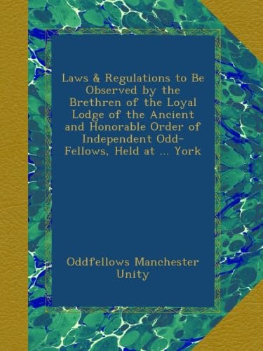 Laws & Regulations to Be Observed by the Brethren of the Loyal Lodge of the Ancient and Honorable Order of Independent Odd-Fellows, Held at ... York