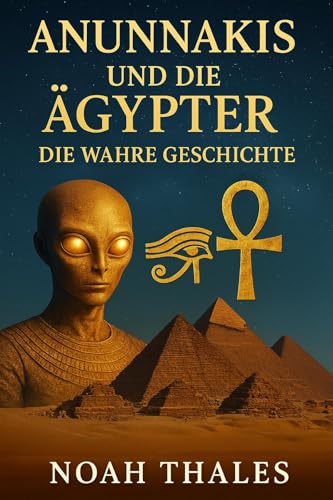 Anunnakis und die Ägypter – Die wahre Geschichte: Alte Götter, verlorenes Wissen und die Spuren außerirdischer Besucher