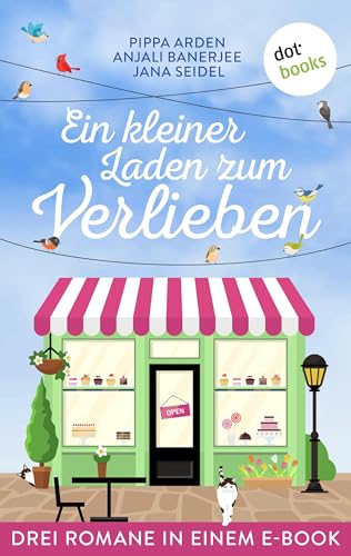 Ein kleiner Laden zum Verlieben: Drei Romane in einem eBook: »Der kleine Laden der großen Träume«, »Der kleine Stoffladen des Glücks« und »Das Restaurant der süßen Träume«