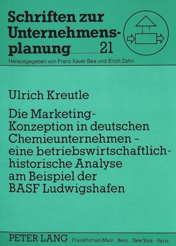 Die Marketing-Konzeption in deutschen Chemieunternehmen - eine betriebswirtschaftlich-historische Analyse am Beispiel der BASF Ludwigshafen: ... (Schriften zur Unternehmensplanung, Band 21)