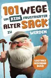 Alarmstufe Alt: 101 Wege, um kein frustrierter, alter Sack zu werden – Antworten auf Fragen, die das Leben eines Mannes mit sich bringt | Lustiges Geschenk für Männer