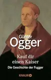 Kauf dir einen Kaiser: Die Geschichte der Fugger