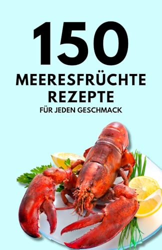 150 Meeresfrüchte-Rezepte für jeden Geschmack