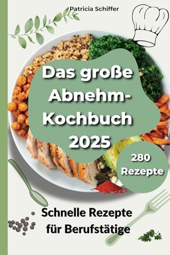 Das große Abnehm-Kochbuch 2025: 280 schnelle und gesunde Rezepte für Berufstätige: Einfach abnehmen mit leckeren Mahlzeiten für jeden Tag – von Frühstück bis Dinner