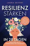 Resilienz stärken in 28 Tagen: Dein klarer Weg zu innerer Stärke und Gelassenheit. Einfache Übungen, bewährte Methoden und liebevolle Impulse für mehr Freude und Selbstvertrauen im Alltag