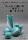 Tolle Kerzen selbst herstellen: DIY - Kerzen gießen und gestalten!