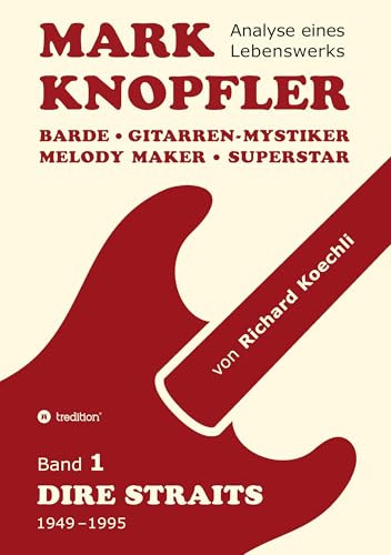 Mark Knopfler (Band 1, Dire Straits) - das 552 Seiten starke Buch!: Barde, Gitarren-Mystiker, Melody Maker, Superstar - Mark Knopflers phänomenale Karriere (Analyse eines Lebenswerks)