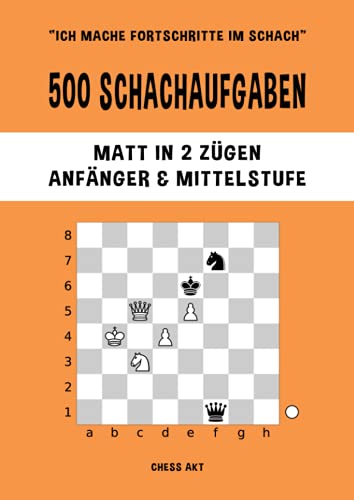 500 Schachaufgaben, Matt in 2 Zügen, Anfänger & Mittelstufe: Lösen Sie Schachprobleme und verbessern Sie Ihre taktischen Fähigkeiten! (Ich mache Fortschritte im Schach, Band 2)