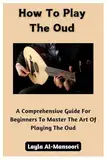 How To Play Oud: A Comprehensive Guide For Beginners To Master The Art Of Playing The Oud