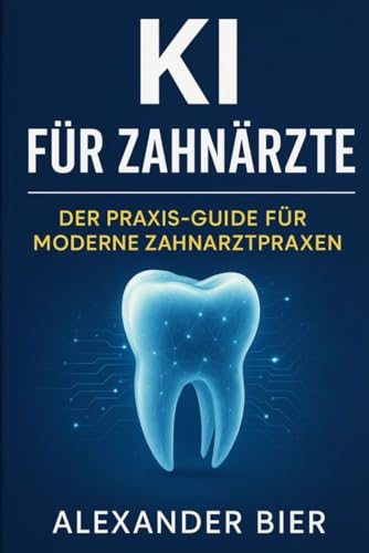 KI für Zahnärzte: Der Praxis-Guide für moderne Zahnarztpraxen – Automatisieren, entlasten, wachsen