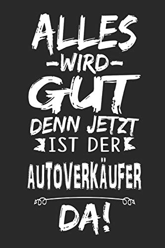 Alles wird gut denn jetzt ist der Autoverkäufer da: Notizbuch mit 110 Seiten