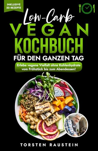 Low-Carb Vegan für den ganzen Tag: Erlebe vegane Vielfalt ohne Kohlenhydrate vom Frühstück bis zum Abendessen! (Gesundheit)