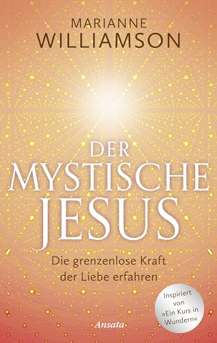 Der mystische Jesus: Die grenzenlose Kraft der Liebe erfahren. Inspiriert von "Ein Kurs in Wundern"