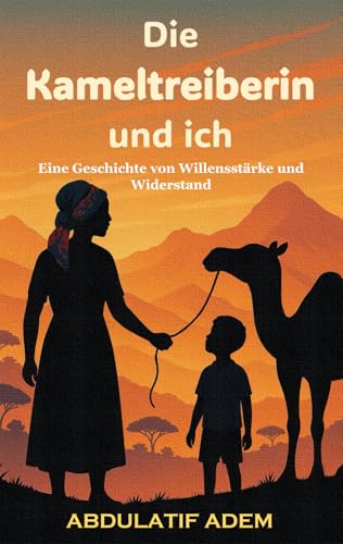 Die Kameltreiberin und ich: Eine Geschichte von Willensstärke und Widerstand