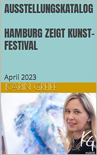 AUSSTELLUNGSKATALOG FÜR DAS HAMBURG ZEIGT KUNST-FESTIVAL APRIL 2023: KG – Karin Greife (Ausstellungskataloge Malerei und Kunst)