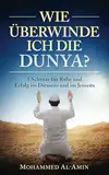 Wie überwinde ich die Dunya?: 5 Schritte für Ruhe und Erfolg im Diesseits und im Jenseits (Islamische Bücher) (Ratgeber für Muslime)