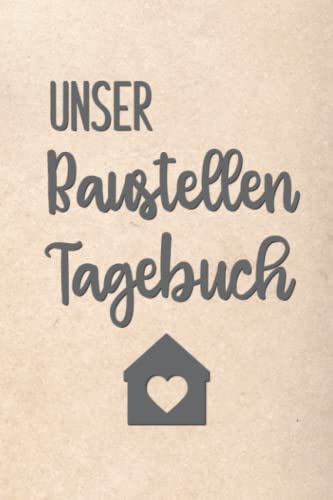 Unser Baustellen Tagebuch: Notizbuch zur Dokumentation des Baufortschrittes auf der Baustelle|für den Hausbau oder die Renovierung einer Immobilie